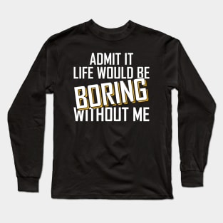 Admit It Life Would Be Boring Without Me funny Long Sleeve T-Shirt